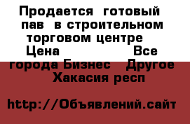 Продается  готовый  пав. в строительном торговом центре. › Цена ­ 7 000 000 - Все города Бизнес » Другое   . Хакасия респ.